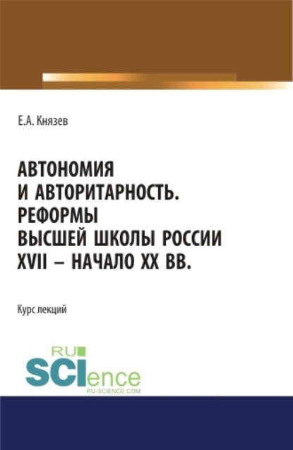 Акимович Евгений Князев: Автономия и авторитарность. Реформы высшей школы России XVII – начало ХХ вв.. Аспирантура. Бакалавриат. Магистратура. Курс лекций