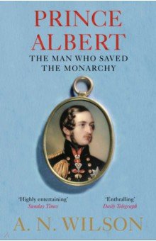 Wilson A. N.: Prince Albert. The Man Who Saved the Monarchy