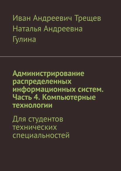 Андреевич Иван Трещев: Администрирование распределенных информационных систем. Часть 4. Компьютерные технологии. Для студентов технических специальностей