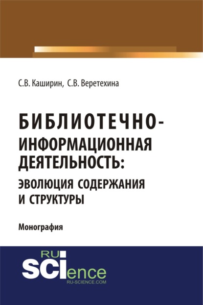 Валерьевна Светлана Веретехина: Библиотечно-информационная деятельность: эволюция содержания и структуры. (Бакалавриат, Магистратура). Монография.