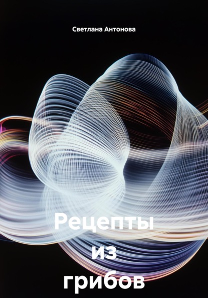 Антонова Светлана: Рецепты из грибов на зиму