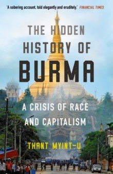 Thant Myint-U: The Hidden History of Burma. A Crisis of Race and Capitalism