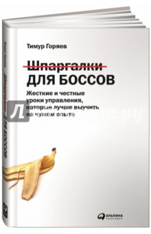 Горяев Тимур: Шпаргалки для боссов. Жесткие и честные уроки управления, которые лучше выучить на чужом опыте