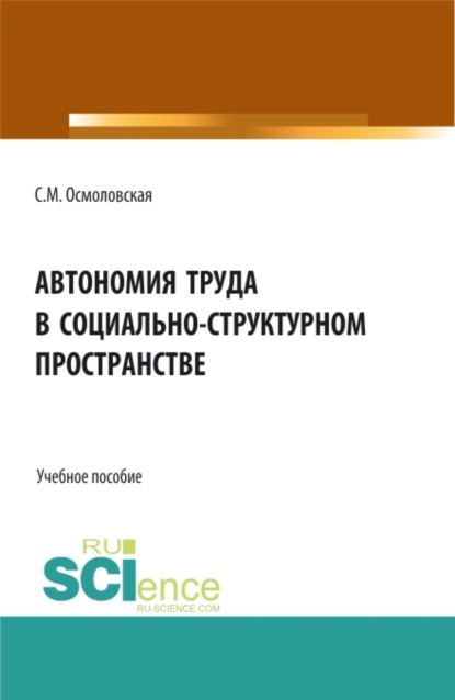 Михайловна Светлана Осмоловская: Автономия труда в социально-структурном пространстве. (Аспирантура, Бакалавриат, Магистратура, Специалитет). Учебное пособие.