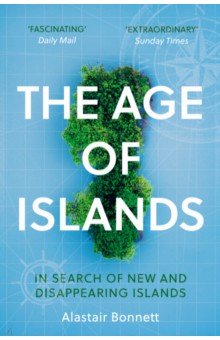 Bonnett Alastair: The Age of Islands. In Search of New and Disappearing Islands