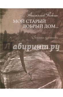Рыбкин Анатолий Парфенович: Мой старый добрый дом… Записки художника
