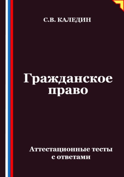 Каледин Сергей: Гражданское право. Аттестационные тесты с ответами