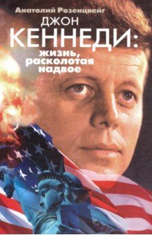 Розенцвейг Анатолий Сулимович: Джон Кеннеди. Жизнь, расколотая надвое