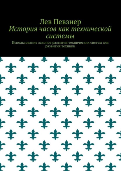 Певзнер Лев Хатевич: История часов как технической системы. Использование законов развития технических систем для развития техники