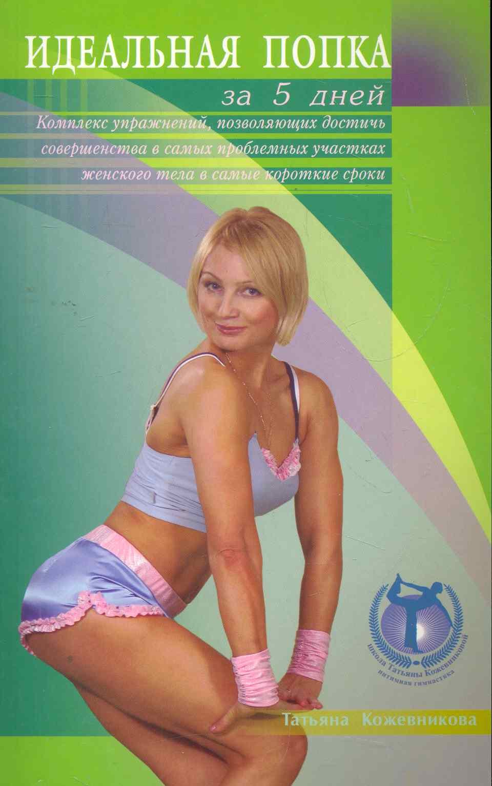 Кожевникова Татьяна Яковлевна: Идеальная попка за 5 дней: комплекс упражнений, позволяющих достичь совершенства в самых проблемных участках женского тела в самые короткие сроки / (мягк). Кожевникова Т. (Диля)