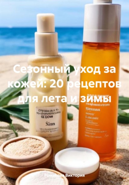 Алексеевна Романова Виктория: Сезонный уход за кожей: 20 рецептов для лета и зимы