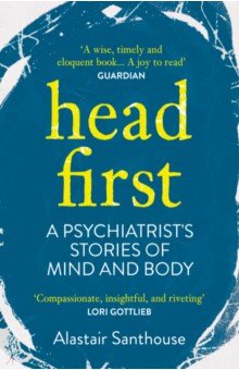 Santhouse Alastair: Head First. A Psychiatrist's Stories of Mind and Body
