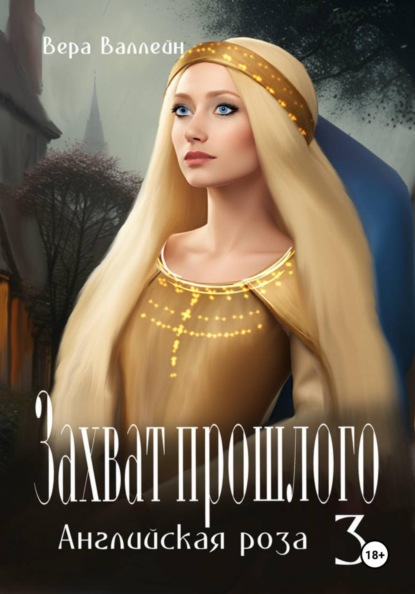 Валлейн Вера: Захват прошлого. Английская роза. Книга третья