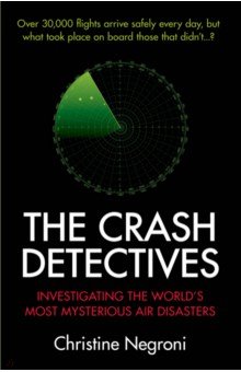 Negroni Christine: The Crash Detectives. Investigating the World’s Most Mysterious Air Disasters