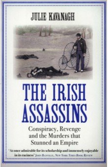 Kavanagh Julie: The Irish Assassins. Conspiracy, Revenge and the Murders that Stunned an Empire