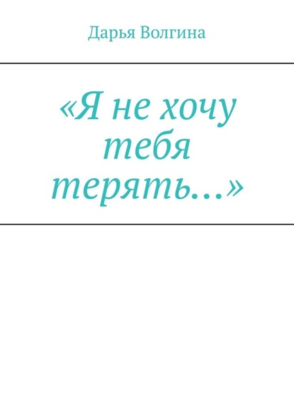 Волгина Дарья: «Я не хочу тебя терять…»