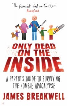 Breakwell James: Only Dead on the Inside. A Parent's Guide to Surviving the Zombie Apocalypse