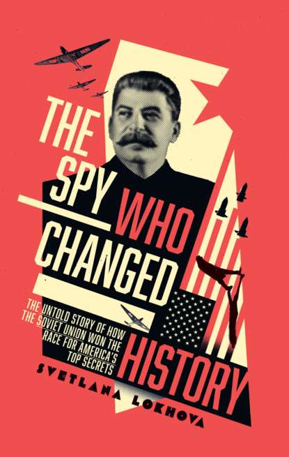 Lokhova Svetlana: The Spy Who Changed History: The Untold Story of How the Soviet Union Won the Race for America’s Top Secrets
