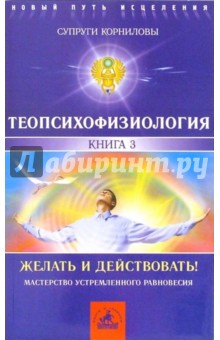 Корниловы И.В. и: ТеоПсихоФизиология. Книга 3. Желать и действовать!