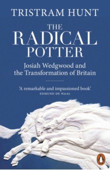 Hunt Tristram: The Radical Potter. Josiah Wedgwood and the Transformation of Britain