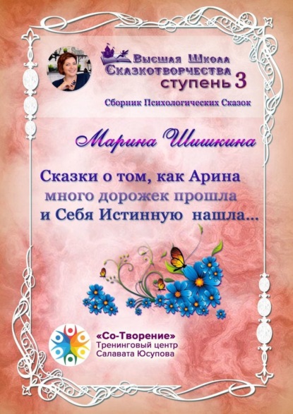 Владимировна Марина Шишкина: Сказки о том, как Арина много дорожек прошла и Себя Истинную нашла… Сборник психологических сказок
