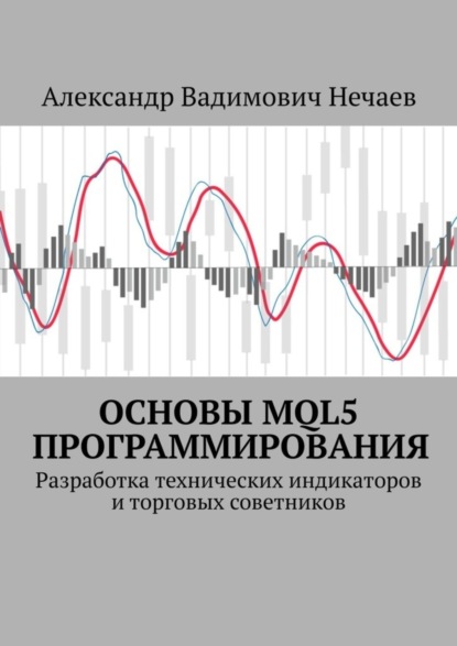 Вадимович Александр Нечаев: Основы MQL5 программирования. Разработка технических индикаторов и торговых советников