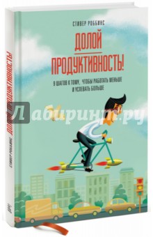Роббинс Стивер: Долой продуктивность! 9 шагов к тому, чтобы работать меньше и успевать больше
