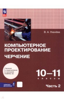 Уханева Вера Андреевна: Компьютерное проектирование. Черчение. 10-11 классы. Учебник. Часть 2
