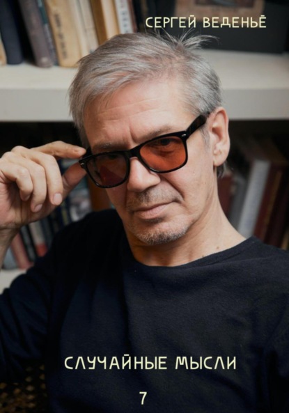 Владимирович Сергей Веденьё: Случайные мысли. Книга 7