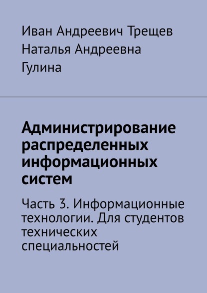 Андреевич Иван Трещев: Администрирование распределенных информационных систем. Часть 3. Информационные технологии. Для студентов технических специальностей