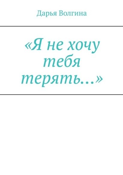Дарья Волгина: «Я не хочу тебя терять…»