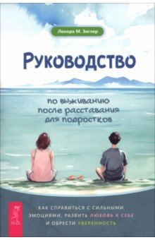 Зиглер Ленора М.: Руководство по выживанию после расставания для подростков. Как справиться с сильными эмоциями