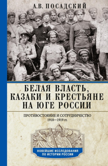 В. А. Посадский: Белая власть, казаки и крестьяне на Юге России. Противостояние и сотрудничество. 1918—1919