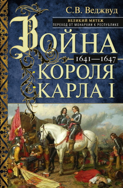 В. С. Веджвуд: Война короля Карла I. Великий мятеж: переход от монархии к республике. 1641–1647