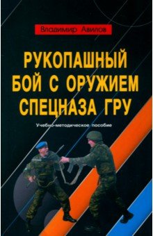 Авилов Владимир Иванович: Рукопашный бой с оружием спецназа ГРУ. Учебно-методическое пособие