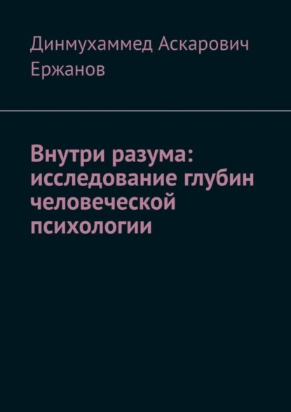 Аскарович Динмухаммед Ержанов: Внутри разума: исследование глубин человеческой психологии