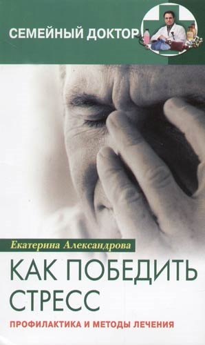 Александрова Екатерина Александровна: Как победить стресс Профилактика и методы лечения