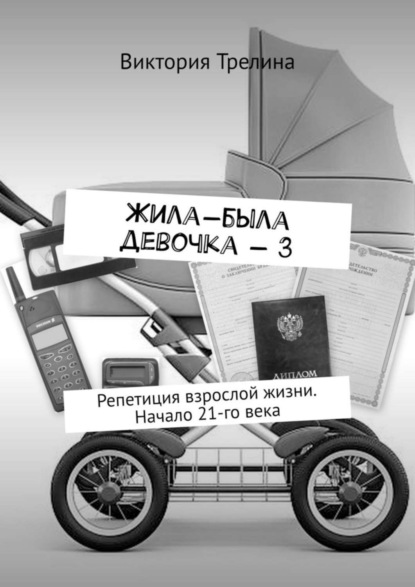 Трелина Виктория: Жила-была девочка – 3. Репетиция взрослой жизни. Начало 21-го века