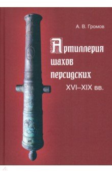 Громов Андрей Владимирович: Артиллерия шахов персидских. XVI-XIX вв.