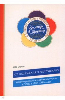 Орлов Игорь Борисович: От фестиваля к фестивалю. Международный молодежный туризм в СССР в 1957–1985 годах