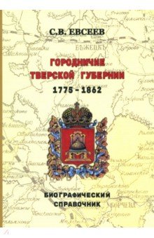 Евсеев Сергей Петрович: Городничие Тверской губернии. 1775–1862 гг. Биографический справочник