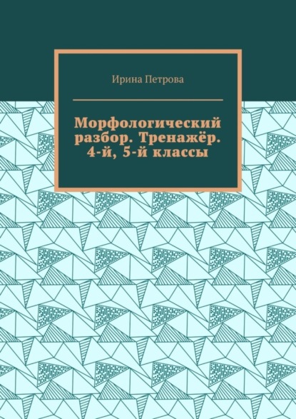 Петрова Ирина: Морфологический разбор. Тренажёр. 4-й, 5-й классы.