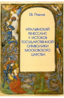 Пчелов Евгений Владимирович: Итальянский Ренессанс у истоков государственной символики Московского царства