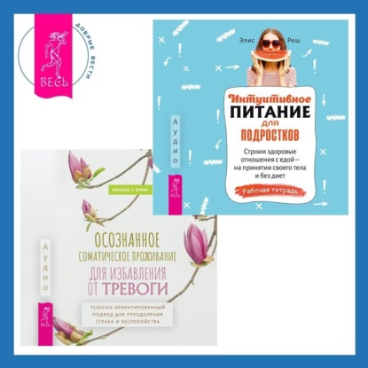 Реш Элис: Осознанное соматическое проживание для избавления от тревоги. Телесно-ориентированный подход для преодоления страха и беспокойства. Интуитивное питание для подростков. Строим здоровые отношения с едой