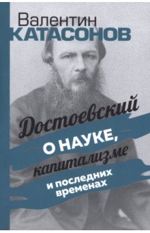 Катасонов Валентин Юрьевич: Достоевский о науке, капитализме и последних временах