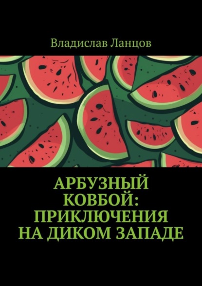 Ланцов Владислав: Арбузный ковбой: Приключения на Диком Западе