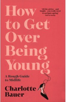 Bauer Charlotte: How to Get Over Being Young. A Rough Guide to Midlife