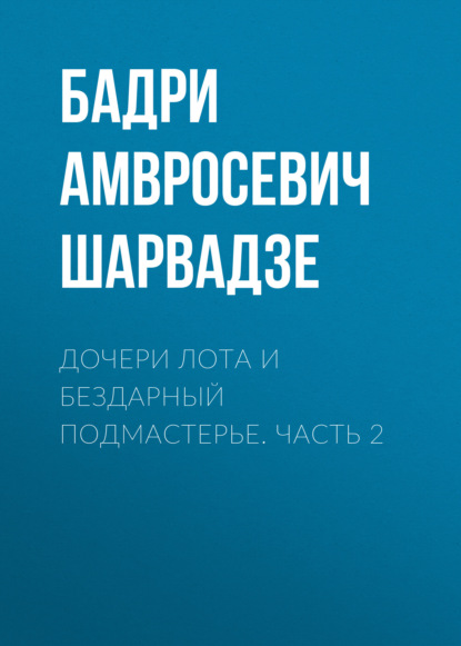 Амвросевич Бадри Шарвадзе: Дочери Лота и бездарный подмастерье. Часть 2