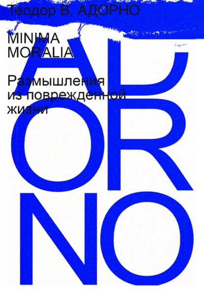 В. Теодор Адорно: Minima Moralia. Размышления из поврежденной жизни