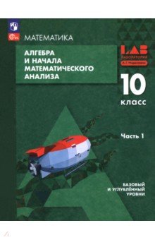 Мордкович Александр Григорьевич: Алгебра и начала мат. анализа. 10 класс. Базовый и углубленный уровни. Учебное пособие. Часть 1